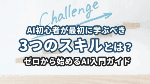 AI初心者が最初に学ぶべき3つのスキルとは？｜ゼロから始めるAI入門ガイド